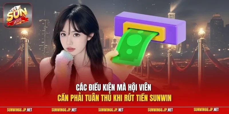 Rút Tiền SUNWIN - Hướng Dẫn Lãnh Chiến Lợi Phẩm Nhanh Chóng 10 Sunwin Các điều kiện mà hội viên cần phải tuân thủ khi rút tiền SUNWIN
