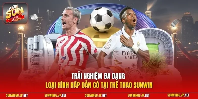 Trải nghiệm đa dạng loại hình hấp dẫn có tại thể thao SUNWIN
